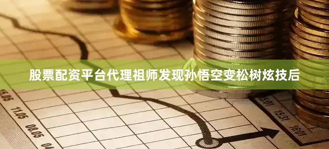 股票配资平台代理祖师发现孙悟空变松树炫技后