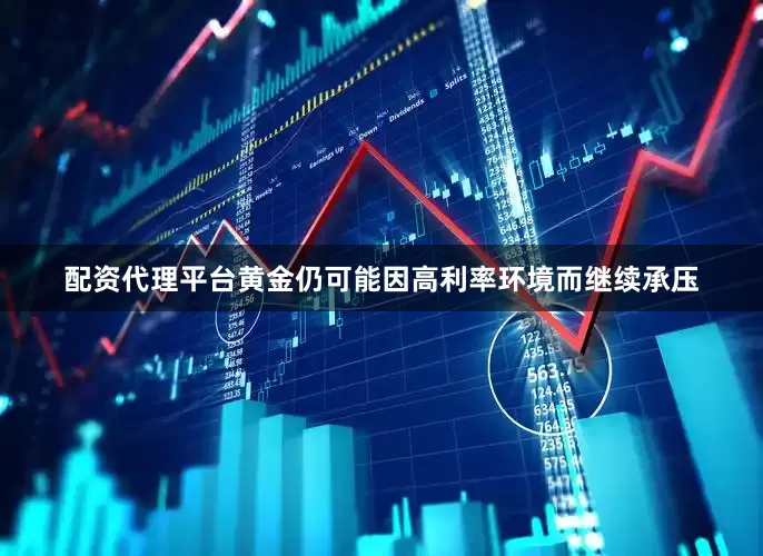 配资代理平台黄金仍可能因高利率环境而继续承压