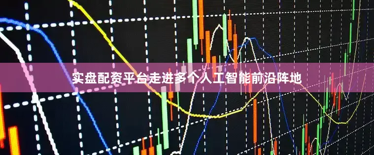 实盘配资平台走进多个人工智能前沿阵地