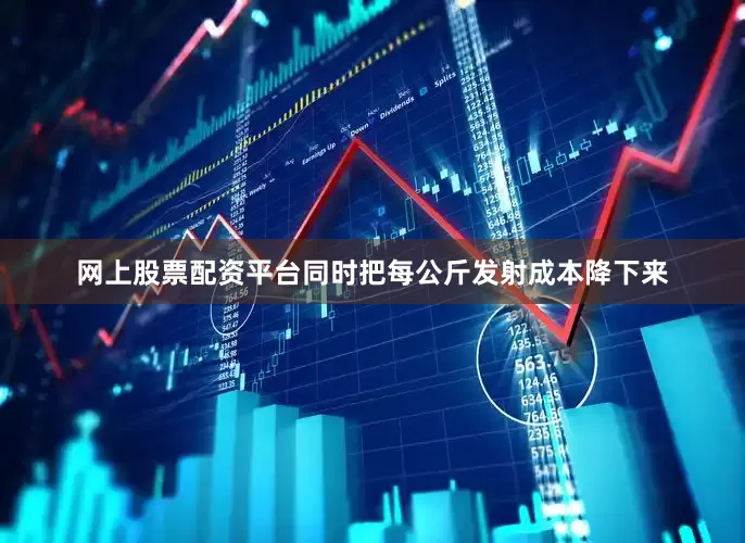 网上股票配资平台同时把每公斤发射成本降下来