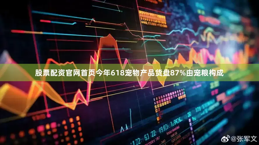 股票配资官网首页今年618宠物产品货盘87%由宠粮构成