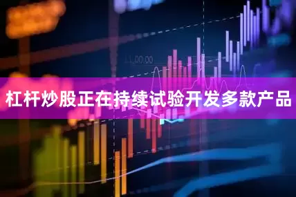 杠杆炒股正在持续试验开发多款产品