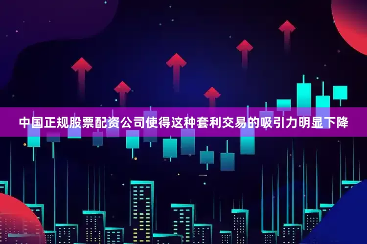 中国正规股票配资公司使得这种套利交易的吸引力明显下降