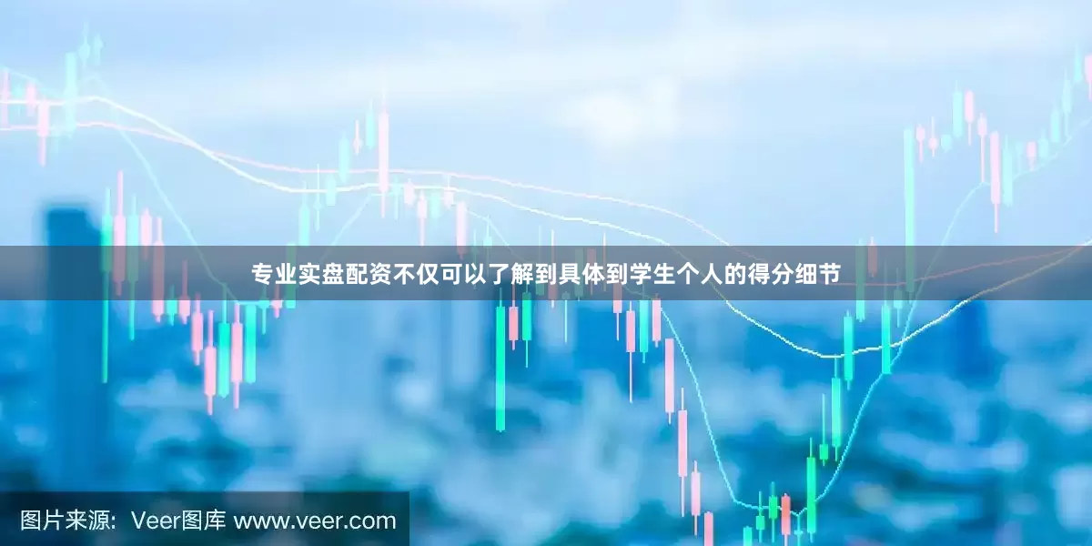 专业实盘配资不仅可以了解到具体到学生个人的得分细节