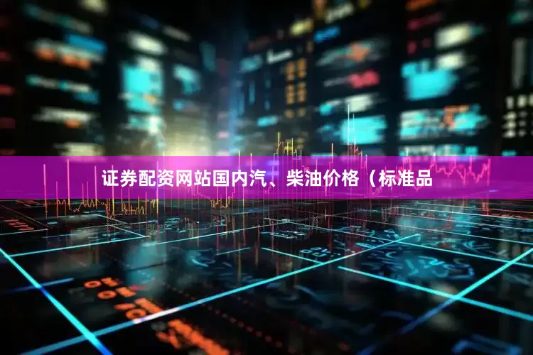 证券配资网站国内汽、柴油价格（标准品