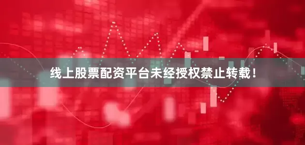 线上股票配资平台未经授权禁止转载！