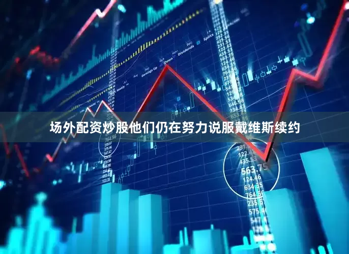 场外配资炒股他们仍在努力说服戴维斯续约