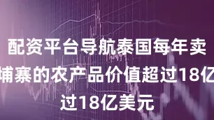 配资平台导航泰国每年卖给柬埔寨的农产品价值超过18亿美元