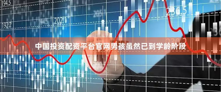 中国投资配资平台官网男孩虽然已到学龄阶段