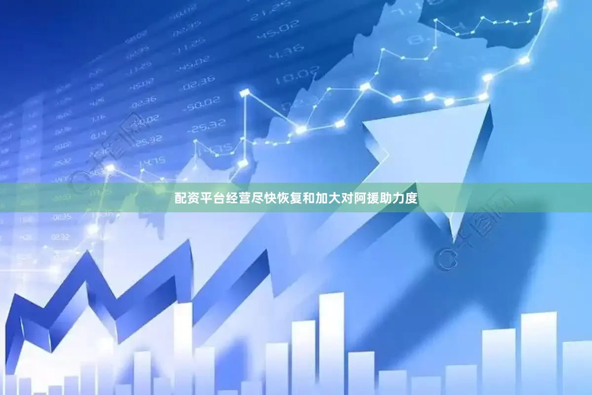 配资平台经营尽快恢复和加大对阿援助力度