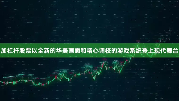 加杠杆股票以全新的华美画面和精心调校的游戏系统登上现代舞台