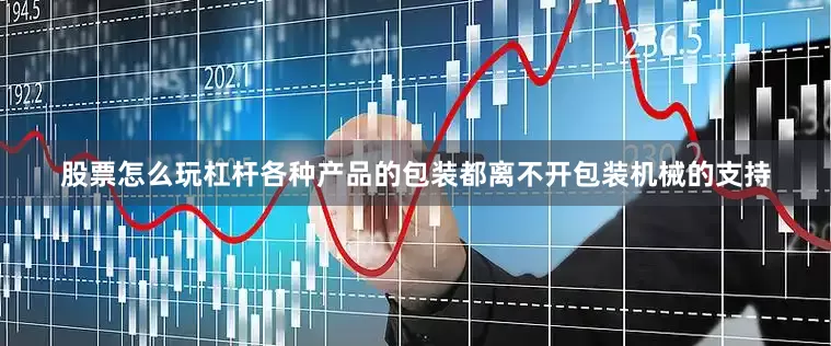股票怎么玩杠杆各种产品的包装都离不开包装机械的支持