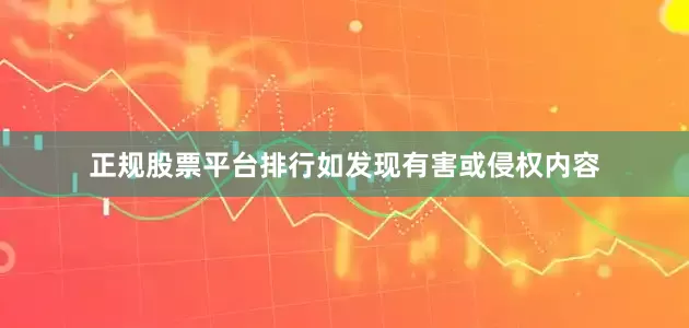 正规股票平台排行如发现有害或侵权内容