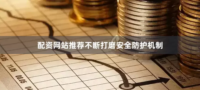 配资网站推荐不断打磨安全防护机制