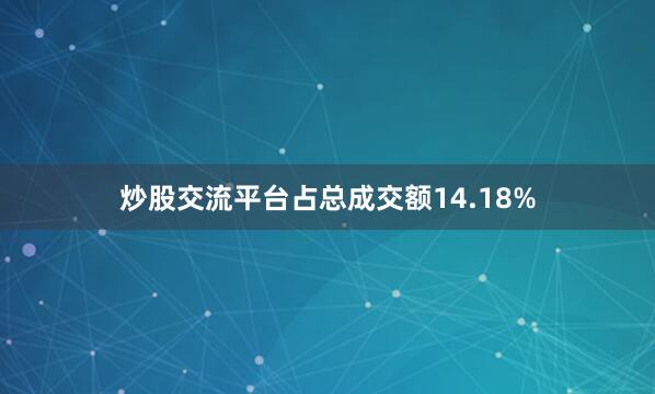 炒股交流平台占总成交额14.18%