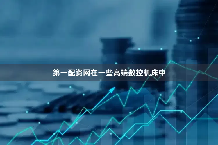 第一配资网在一些高端数控机床中