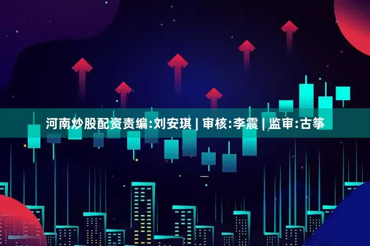 河南炒股配资　　责编:刘安琪 | 审核:李震 | 监审:古筝
