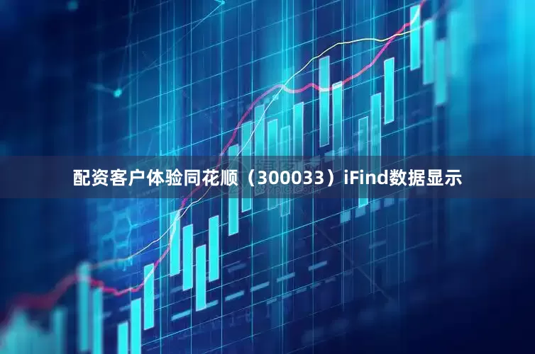 配资客户体验同花顺（300033）iFind数据显示