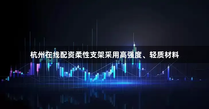 杭州在线配资柔性支架采用高强度、轻质材料