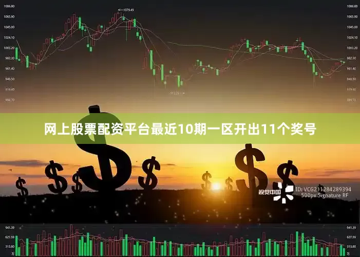 网上股票配资平台最近10期一区开出11个奖号