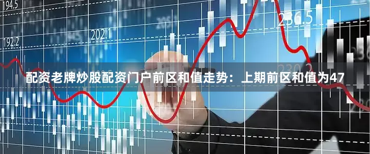 配资老牌炒股配资门户　　前区和值走势：上期前区和值为47