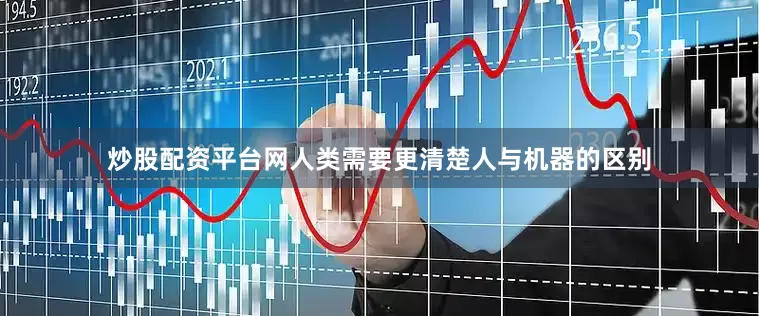 炒股配资平台网人类需要更清楚人与机器的区别