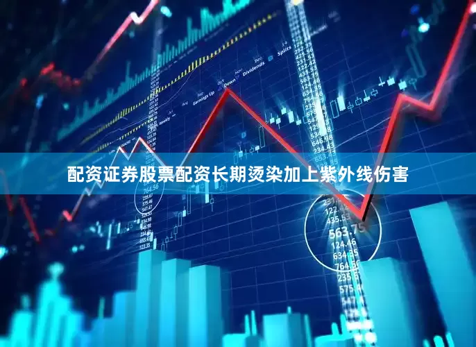 配资证券股票配资长期烫染加上紫外线伤害