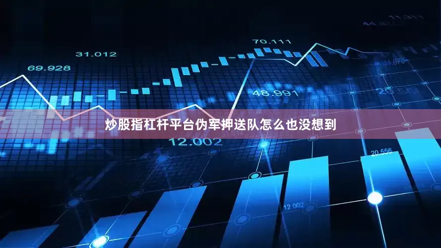 炒股指杠杆平台伪军押送队怎么也没想到