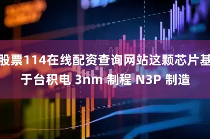股票114在线配资查询网站这颗芯片基于台积电 3nm 制程 N3P 制造