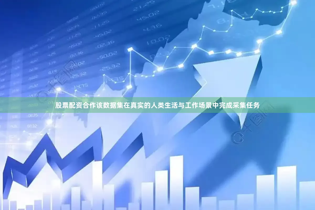 股票配资合作该数据集在真实的人类生活与工作场景中完成采集任务