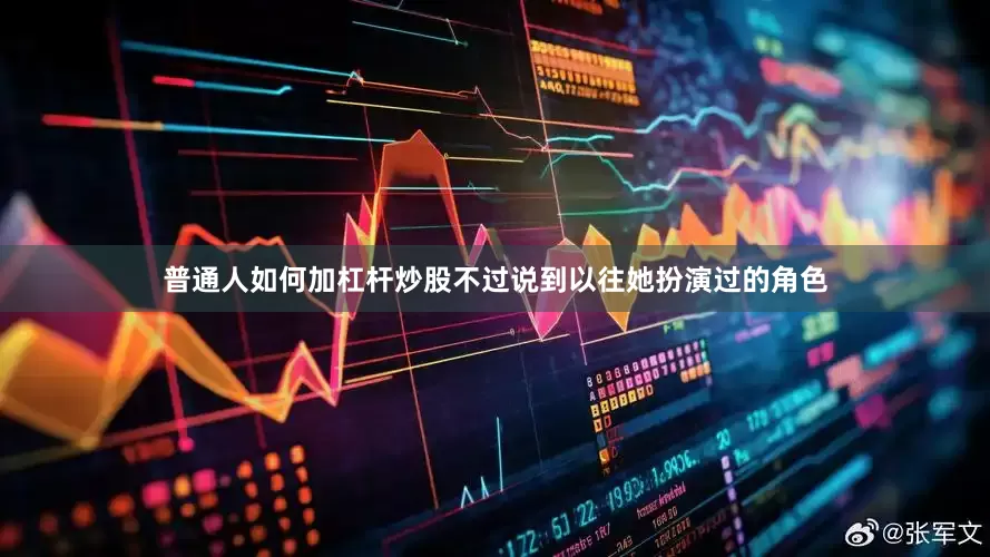 普通人如何加杠杆炒股不过说到以往她扮演过的角色