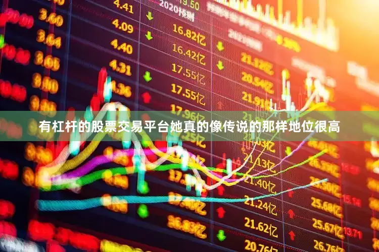 有杠杆的股票交易平台她真的像传说的那样地位很高