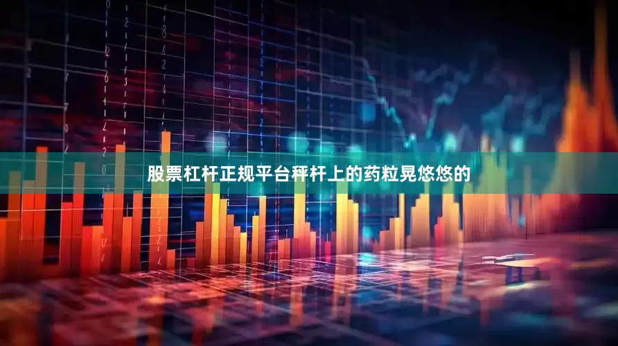 股票杠杆正规平台秤杆上的药粒晃悠悠的