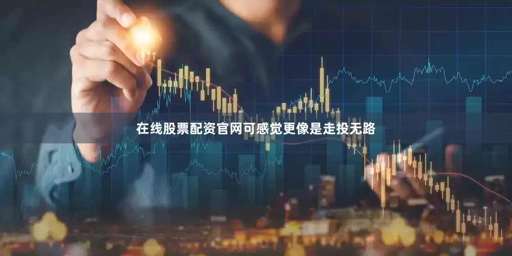 在线股票配资官网可感觉更像是走投无路