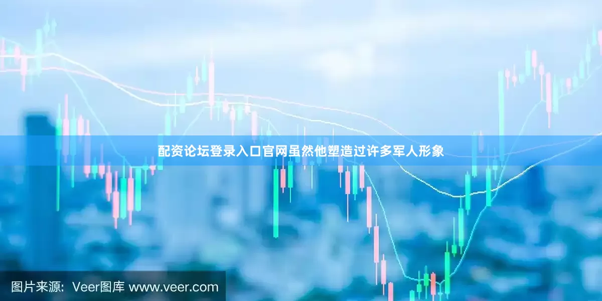 配资论坛登录入口官网虽然他塑造过许多军人形象