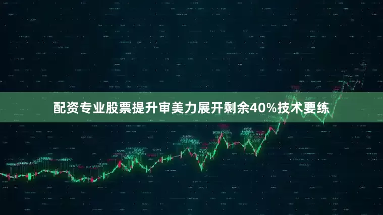 配资专业股票提升审美力展开剩余40%技术要练