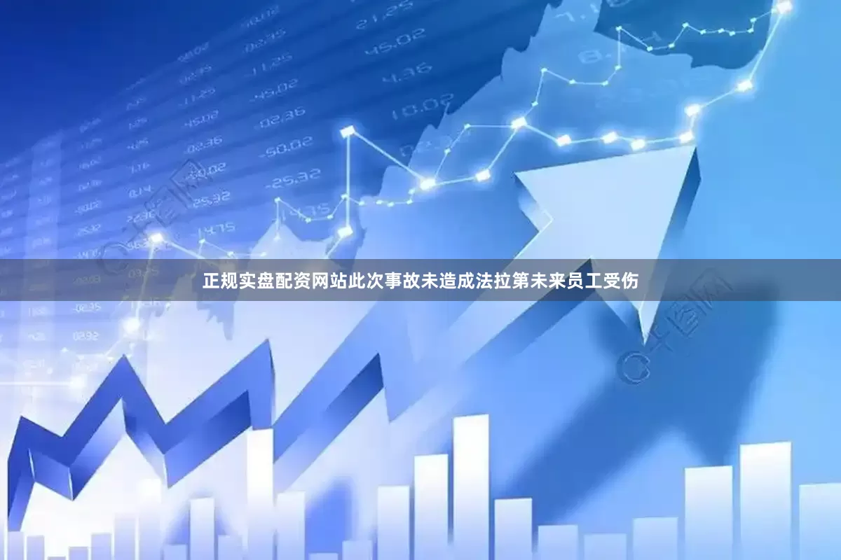正规实盘配资网站此次事故未造成法拉第未来员工受伤