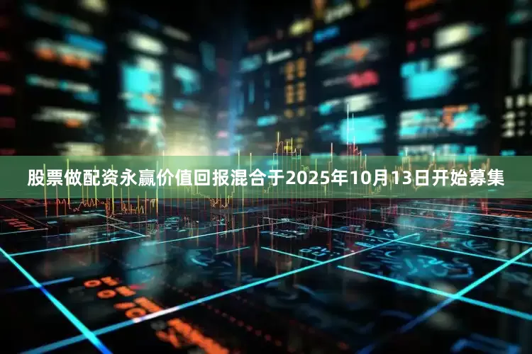 股票做配资永赢价值回报混合于2025年10月13日开始募集