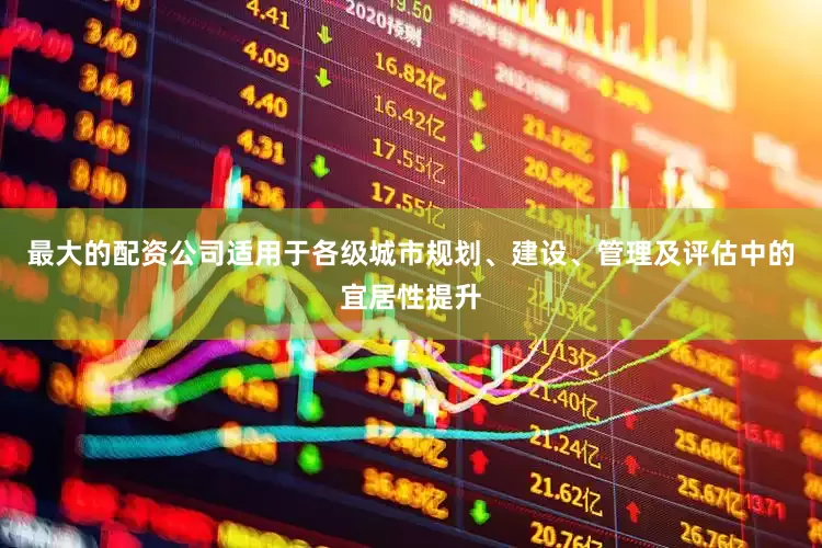 最大的配资公司适用于各级城市规划、建设、管理及评估中的宜居性提升