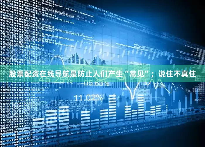 股票配资在线导航是防止人们产生“常见”；说住不真住